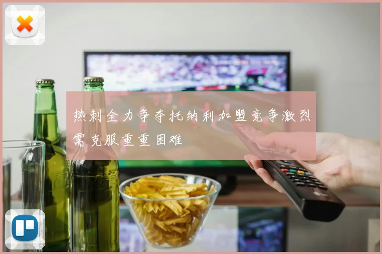 热刺全力争夺托纳利加盟竞争激烈需克服重重困难