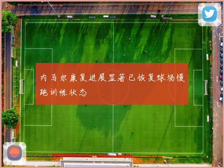 内马尔康复进展显著已恢复球场慢跑训练状态