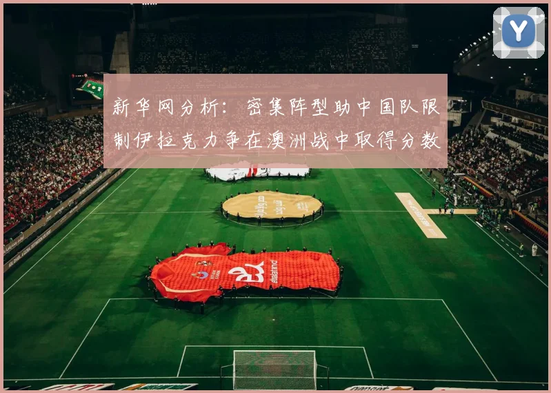 新华网分析：密集阵型助中国队限制伊拉克力争在澳洲战中取得分数