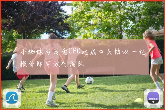 小蜘蛛与马竞CEO达成口头协议一亿报价即可放行离队