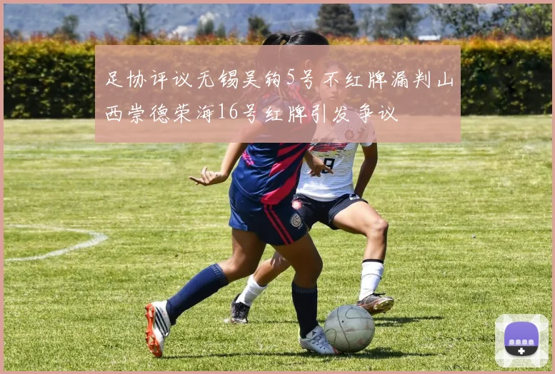 足协评议无锡吴钩5号不红牌漏判山西崇德荣海16号红牌引发争议
