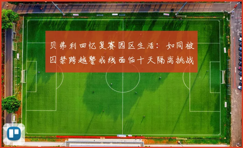 贝弗利回忆复赛园区生活：如同被囚禁跨越警戒线面临十天隔离挑战