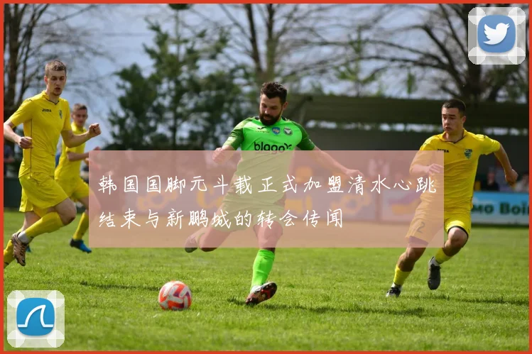韩国国脚元斗载正式加盟清水心跳结束与新鹏城的转会传闻