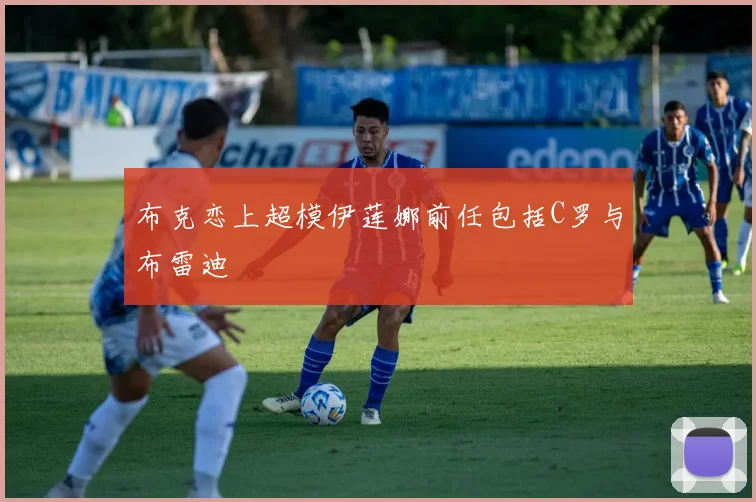 布克恋上超模伊莲娜前任包括C罗与布雷迪