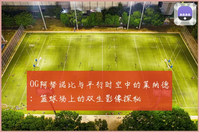 OG阿努诺比与平行时空中的莱纳德：篮球场上的双生影像探秘
