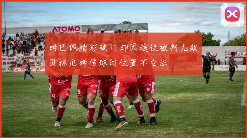 姆巴佩精彩破门却因越位被判无效贝林厄姆传球时位置不合法