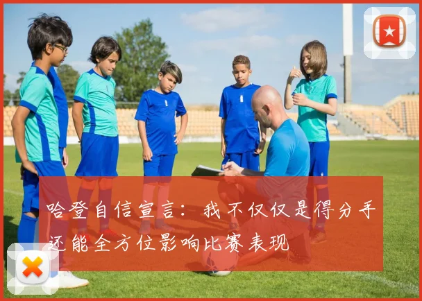 哈登自信宣言：我不仅仅是得分手还能全方位影响比赛表现