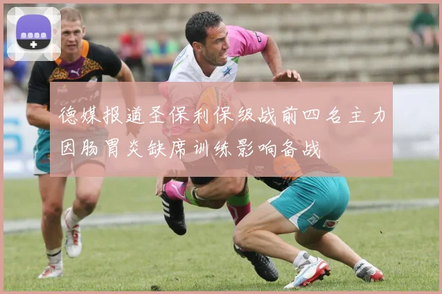 德媒报道圣保利保级战前四名主力因肠胃炎缺席训练影响备战