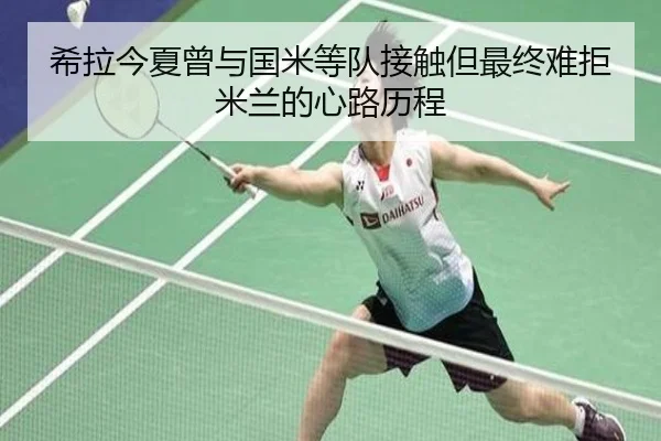希拉今夏曾与国米等队接触但最终难拒米兰的心路历程